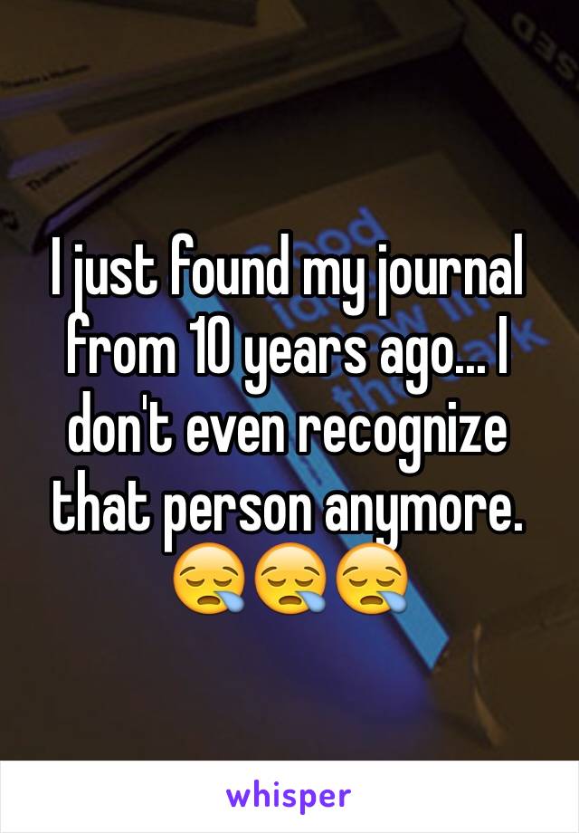 I just found my journal from 10 years ago... I don't even recognize that person anymore.
😪😪😪 