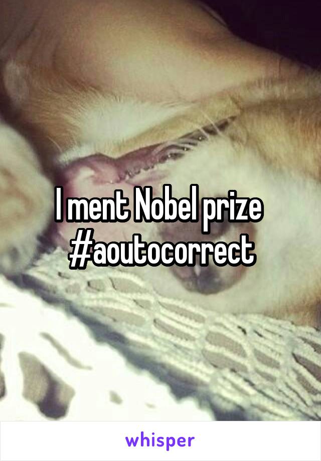 I ment Nobel prize 
#aoutocorrect
