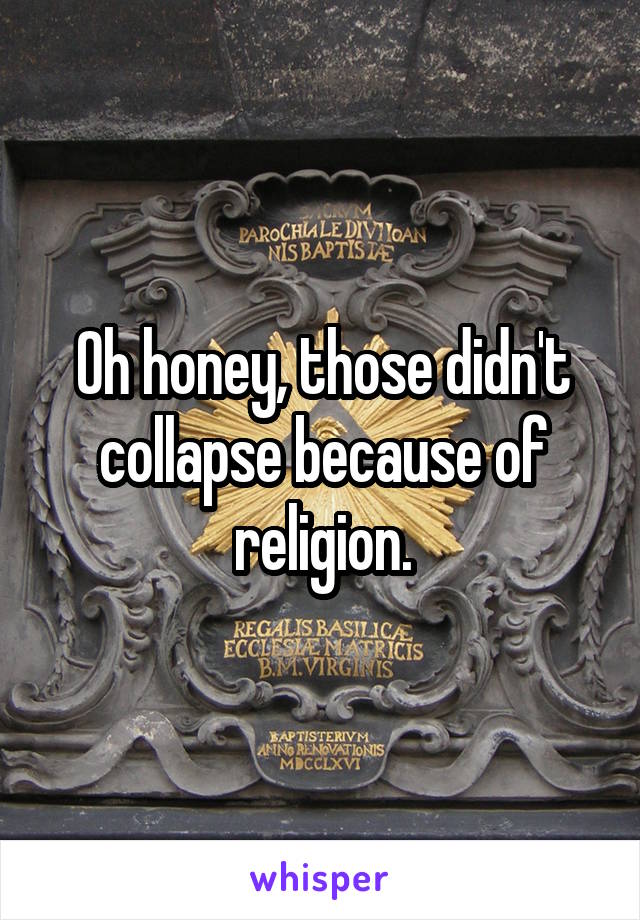 Oh honey, those didn't collapse because of religion.