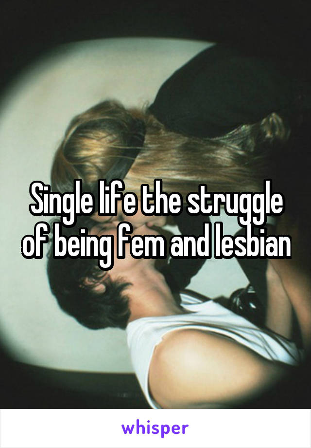 Single life the struggle of being fem and lesbian