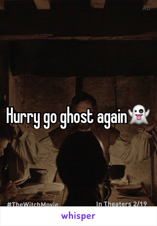 Hurry go ghost again👻