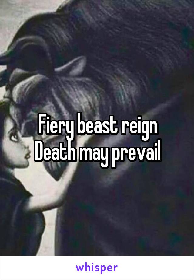 Fiery beast reign
Death may prevail