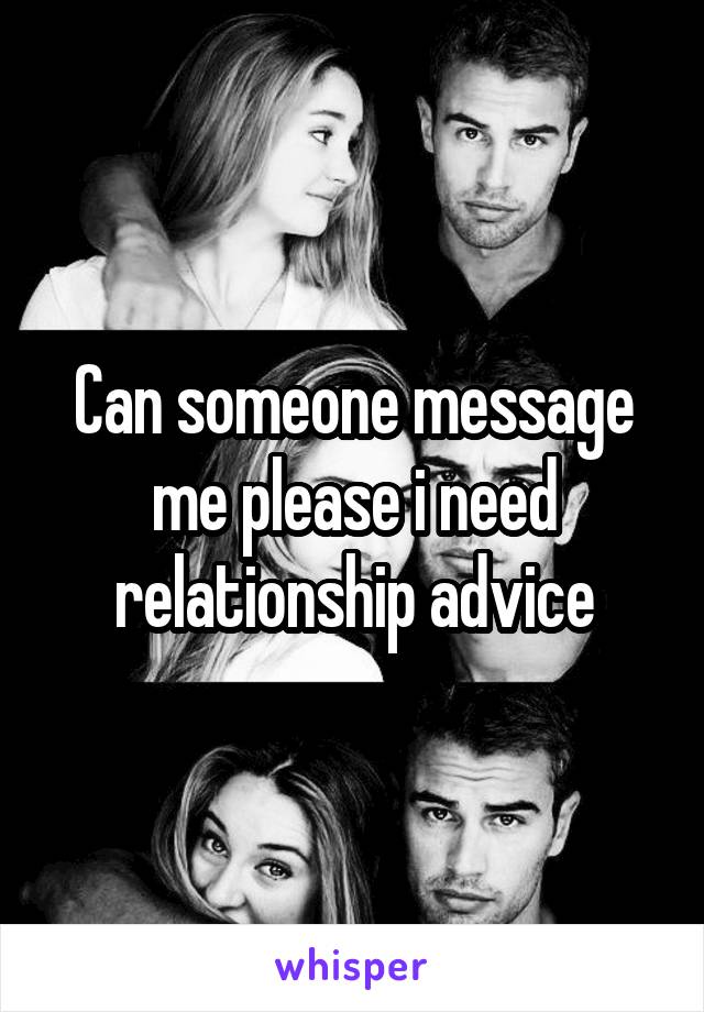 Can someone message me please i need relationship advice