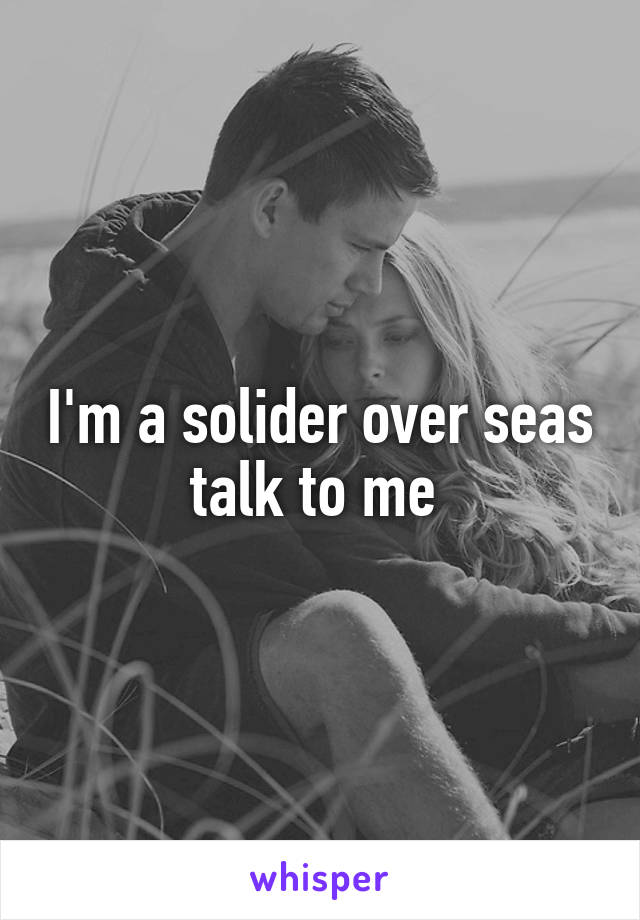 I'm a solider over seas talk to me 