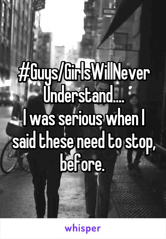 #Guys/GirlsWillNever
Understand....
I was serious when I said these need to stop, before. 