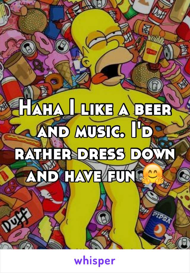 Haha I like a beer and music. I'd rather dress down and have fun 🤗