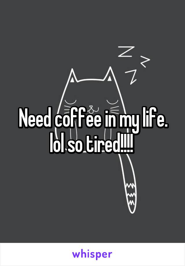 Need coffee in my life. lol so tired!!!! 