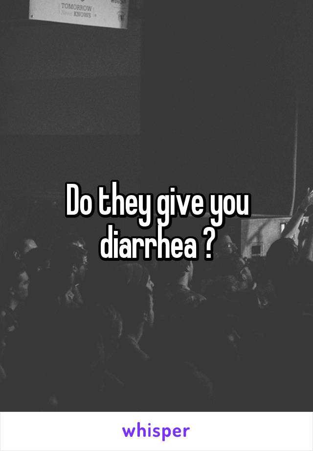 Do they give you diarrhea ?