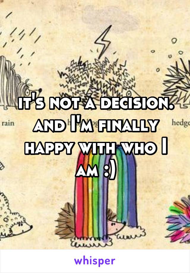 it's not a decision. and I'm finally happy with who I am :)