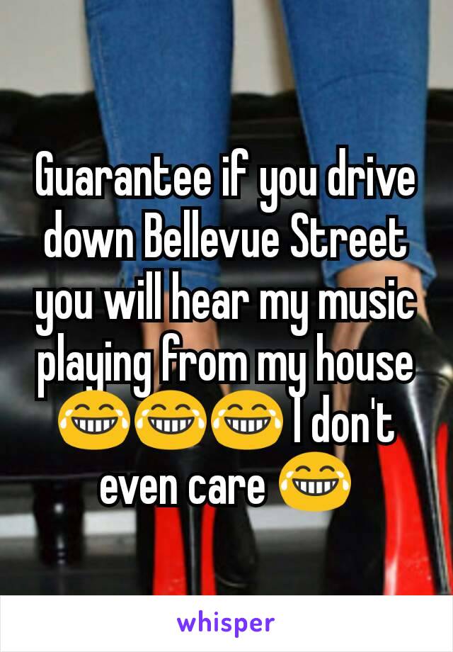 Guarantee if you drive down Bellevue Street you will hear my music playing from my house 😂😂😂 I don't even care 😂