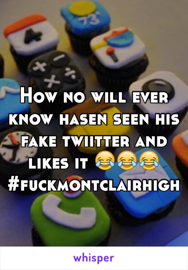 How no will ever know hasen seen his fake twiitter and likes it 😂😂😂
#fuckmontclairhigh