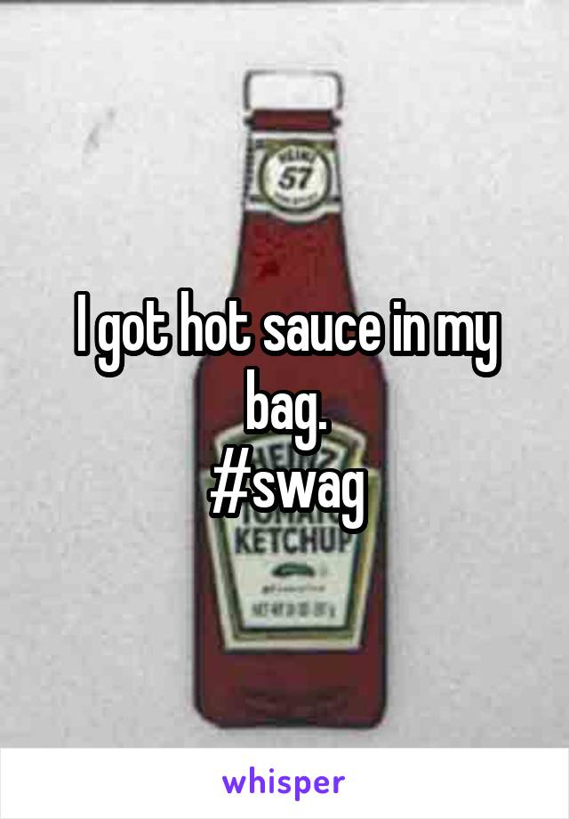 I got hot sauce in my bag.
#swag