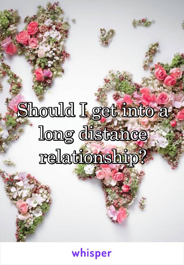 Should I get into a long distance relationship?