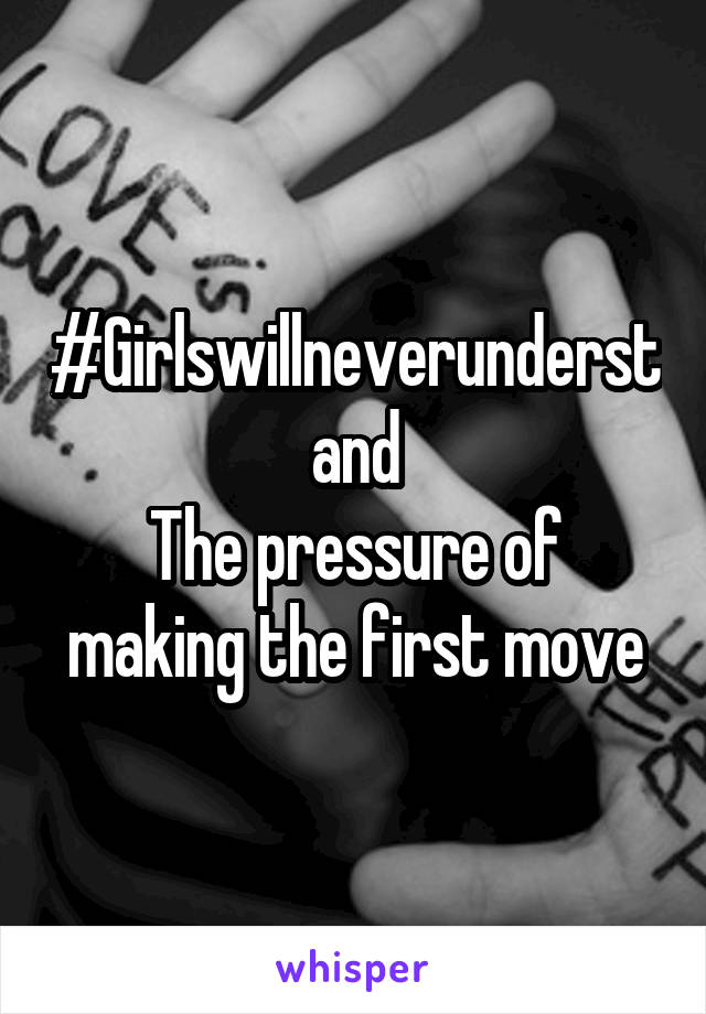 #Girlswillneverunderstand
The pressure of making the first move