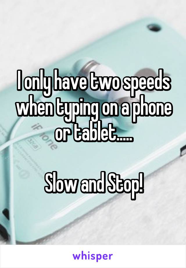 I only have two speeds when typing on a phone or tablet.....

Slow and Stop!