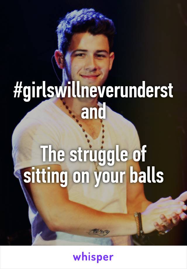 #girlswillneverunderstand

The struggle of sitting on your balls