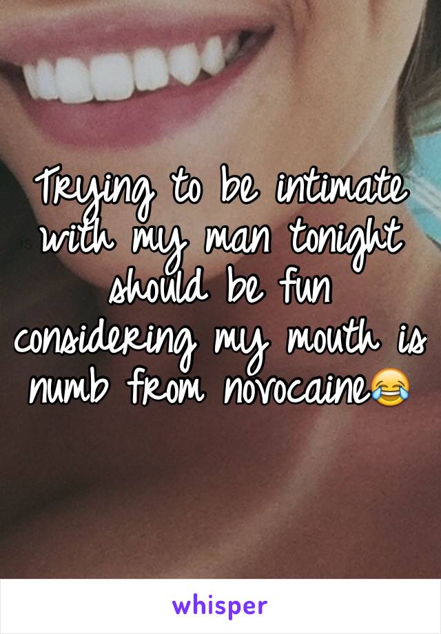 Trying to be intimate with my man tonight should be fun considering my mouth is numb from novocaine😂 