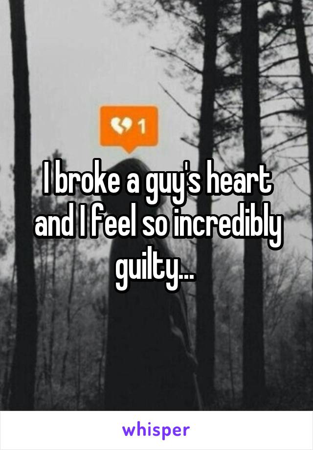 I broke a guy's heart and I feel so incredibly guilty... 