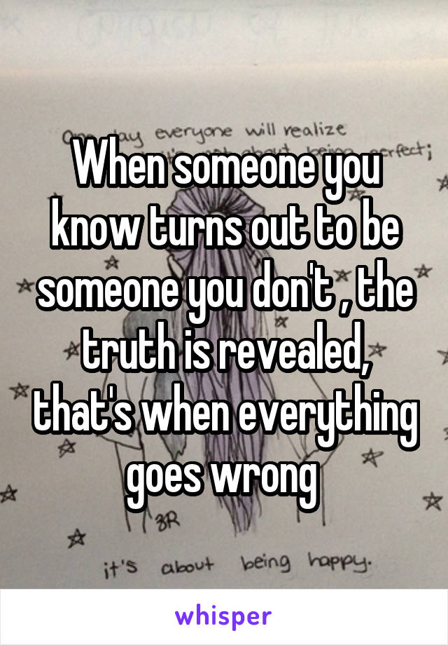 When someone you know turns out to be someone you don't , the truth is revealed, that's when everything goes wrong 