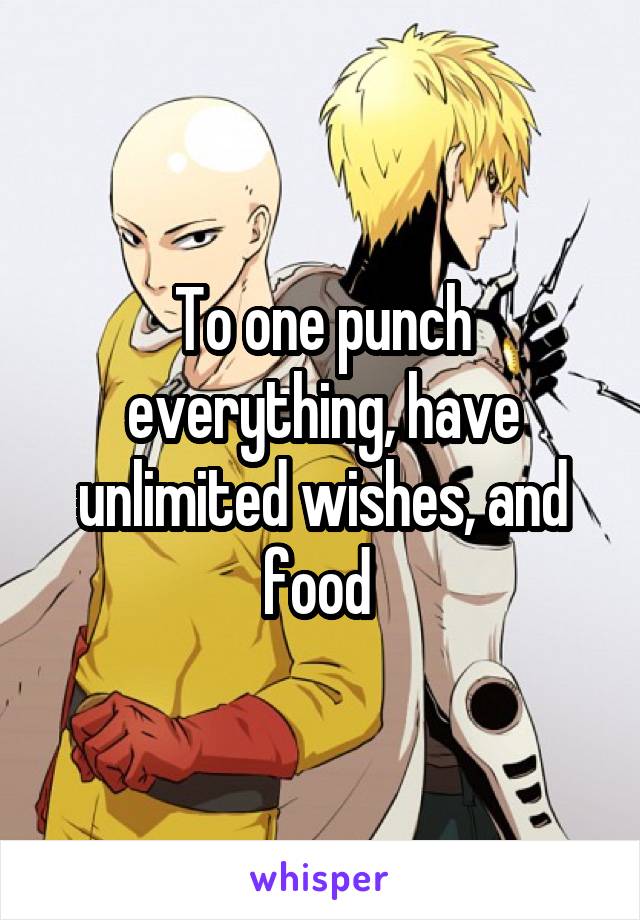 To one punch everything, have unlimited wishes, and food 