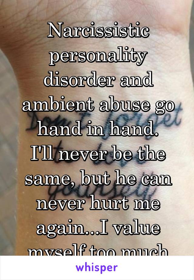 Narcissistic personality disorder and ambient abuse go hand in hand.
I'll never be the same, but he can never hurt me again...I value myself too much