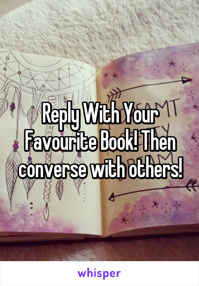 Reply With Your Favourite Book! Then converse with others!