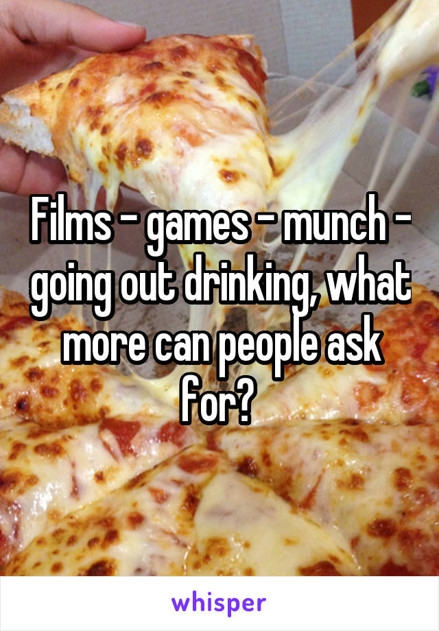 Films - games - munch - going out drinking, what more can people ask for? 