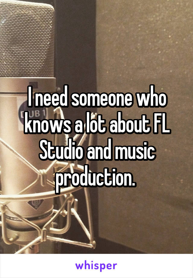 I need someone who knows a lot about FL Studio and music production. 