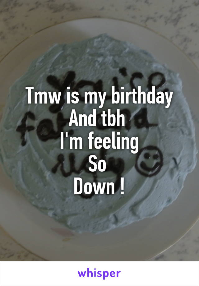 Tmw is my birthday
And tbh 
I'm feeling
So 
Down !