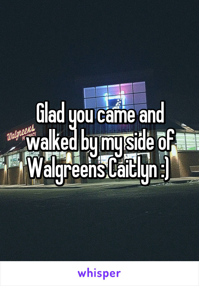 Glad you came and walked by my side of Walgreens Caitlyn :) 