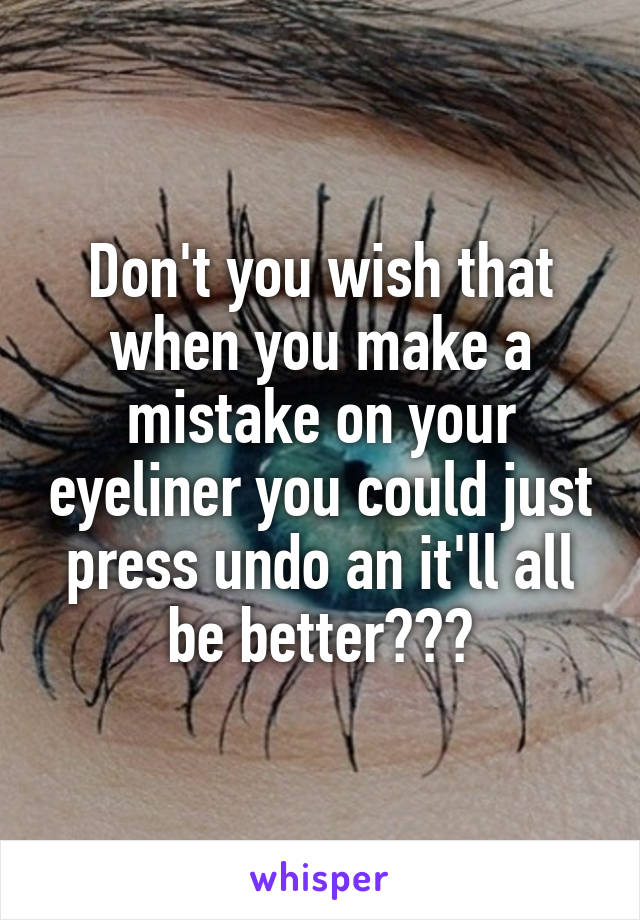 Don't you wish that when you make a mistake on your eyeliner you could just press undo an it'll all be better???