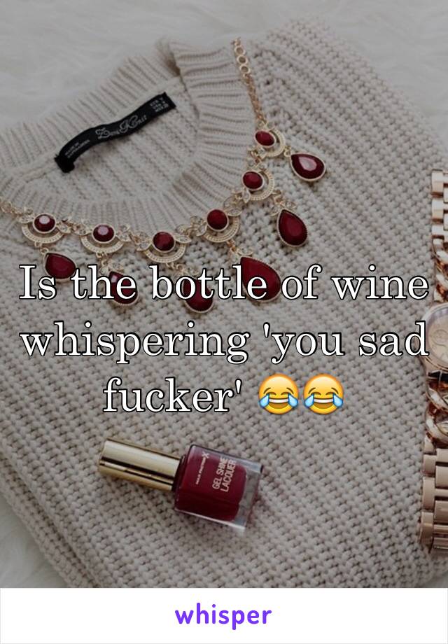 Is the bottle of wine whispering 'you sad fucker' 😂😂