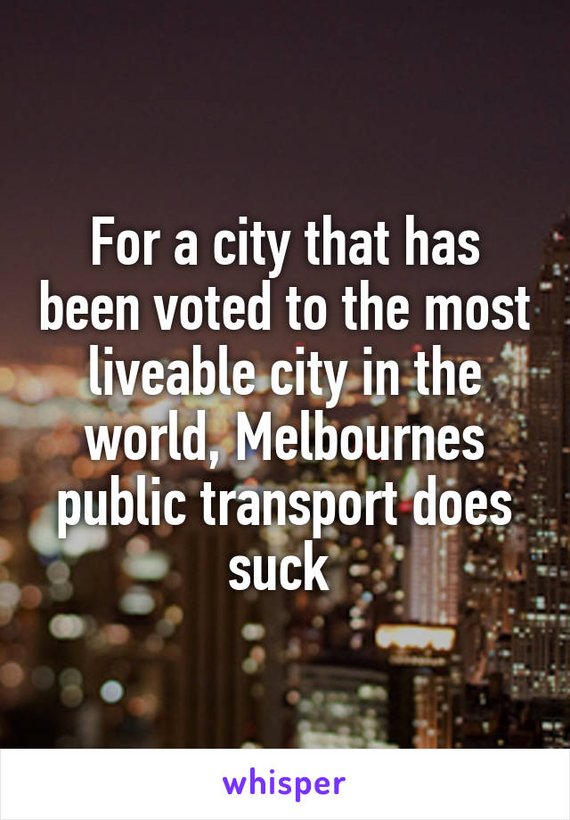 For a city that has been voted to the most liveable city in the world, Melbournes public transport does suck 