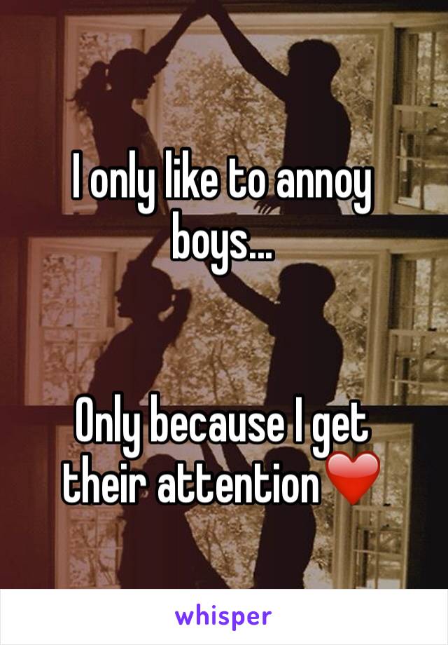 I only like to annoy
boys...


Only because I get
their attention❤️