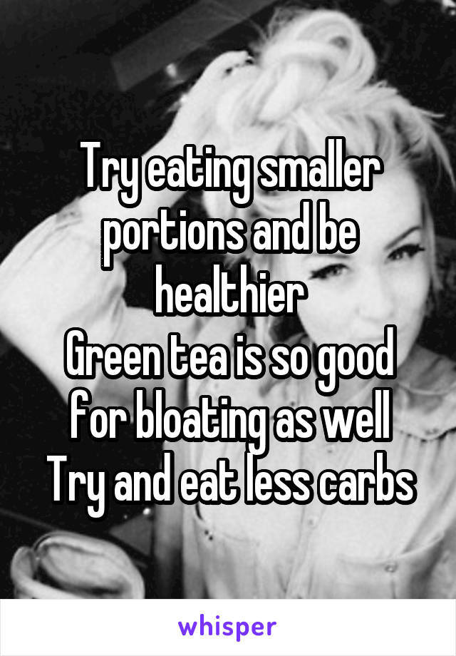 Try eating smaller portions and be healthier
Green tea is so good for bloating as well
Try and eat less carbs