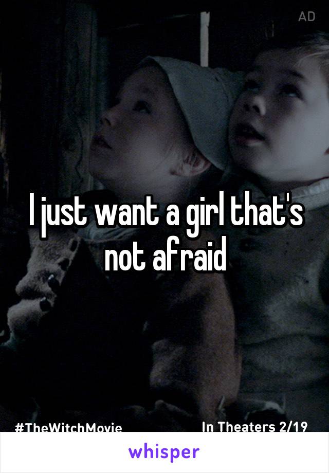 I just want a girl that's not afraid