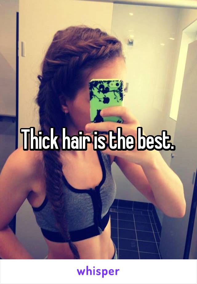 Thick hair is the best. 