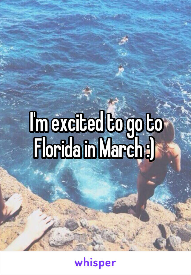 I'm excited to go to Florida in March :) 