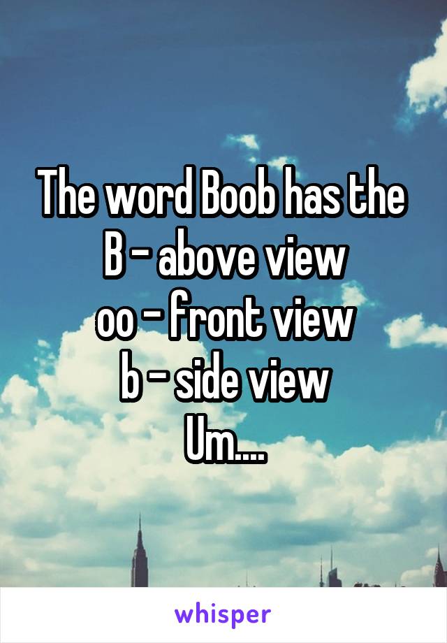 The word Boob has the 
B - above view
oo - front view
b - side view
Um....