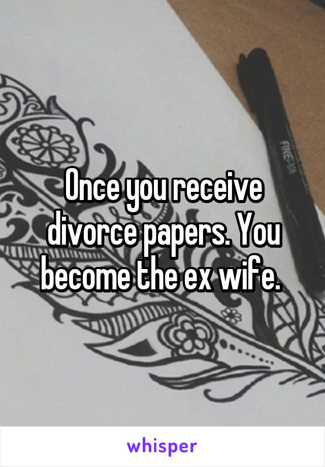 Once you receive divorce papers. You become the ex wife. 