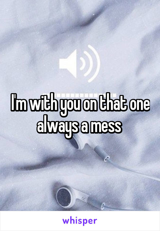 I'm with you on that one always a mess 