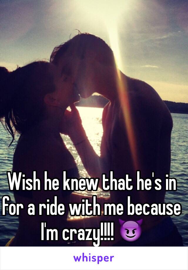 Wish he knew that he's in for a ride with me because I'm crazy!!!! 😈 