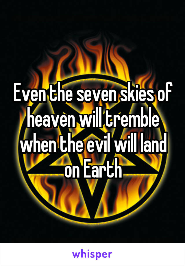 Even the seven skies of heaven will tremble when the evil will land on Earth