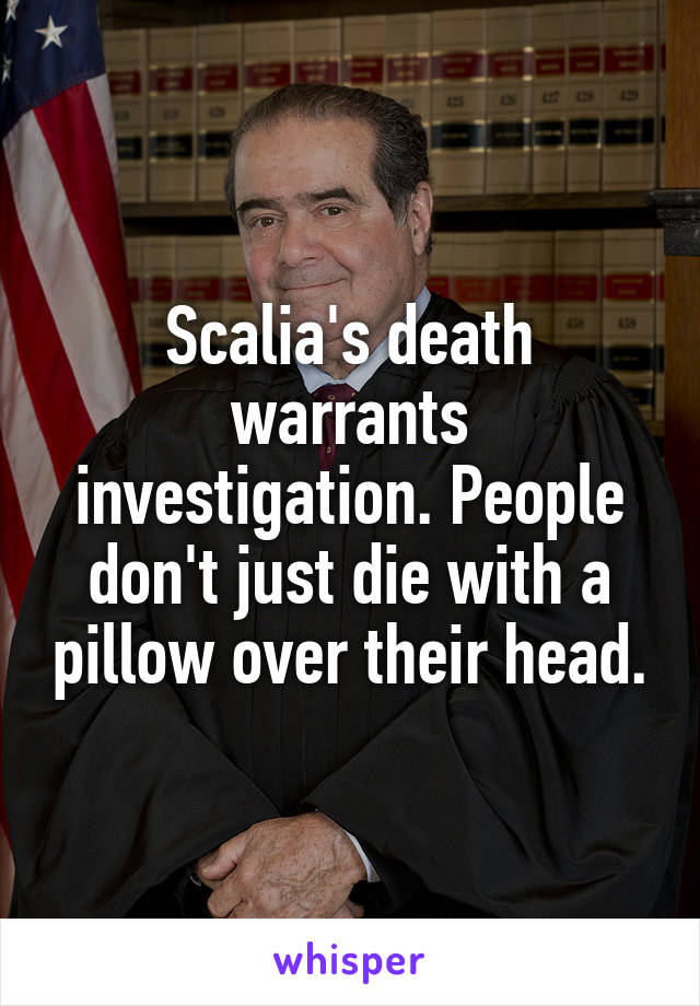 Scalia's death warrants investigation. People don't just die with a pillow over their head.