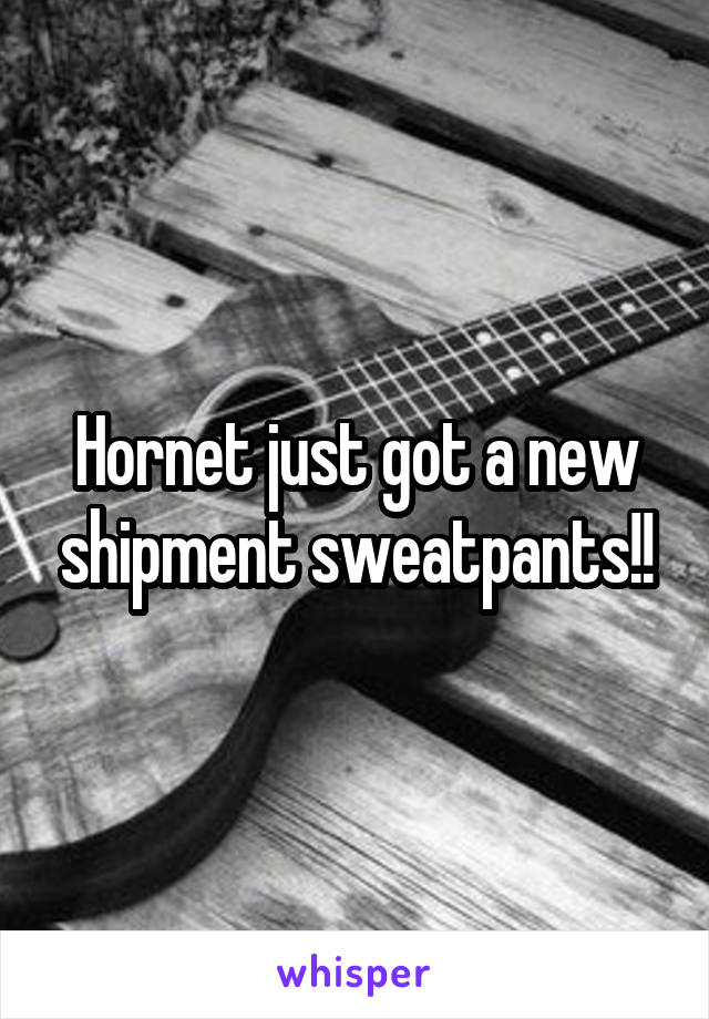 Hornet just got a new shipment sweatpants!!