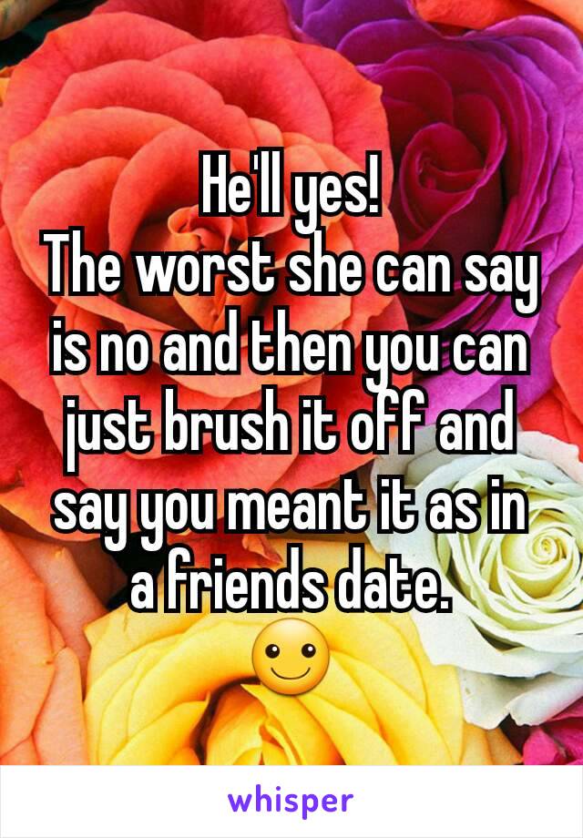 He'll yes!
The worst she can say is no and then you can just brush it off and say you meant it as in a friends date.
☺