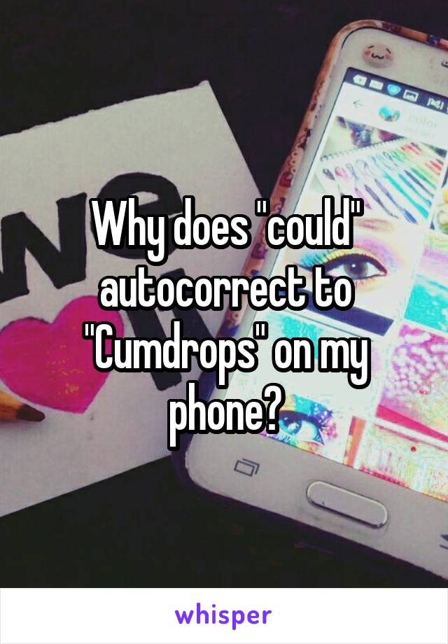 Why does "could" autocorrect to "Cumdrops" on my phone?