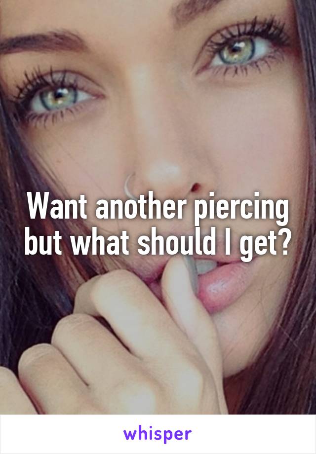 Want another piercing but what should I get?