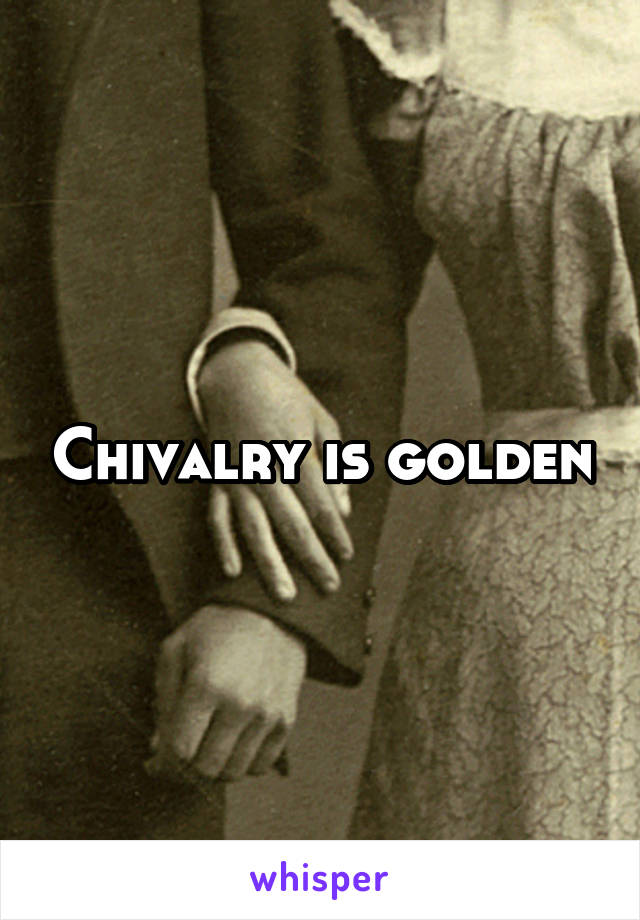 Chivalry is golden