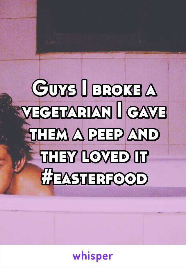 Guys I broke a vegetarian I gave them a peep and they loved it #easterfood